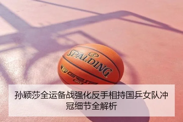 孙颖莎全运备战强化反手相持国乒女队冲冠细节全解析