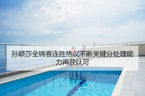 孙颖莎全锦赛连胜热议不断关键分处理能力再获认可