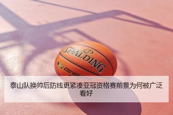 泰山队换帅后防线更紧凑亚冠资格赛前景为何被广泛看好